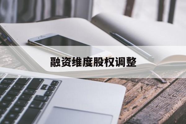 融资维度股权调整(融资维度股权调整方案)广安市