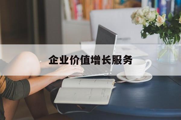 企业价值增长服务(企业价值三种计算公式)广安市